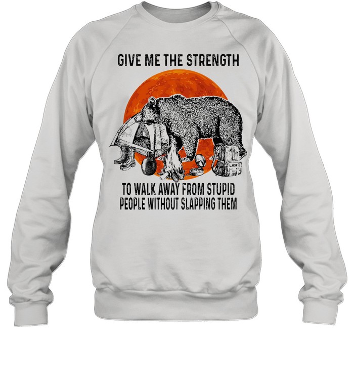 Bear give me the strength to walk away from stupid people without slapping them shirt Unisex Sweatshirt