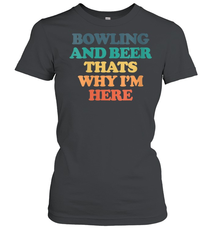 Bowling And Beer Thats Why I'm Here shirt Classic Women's T-shirt