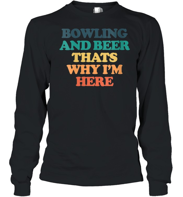 Bowling And Beer Thats Why I'm Here shirt Long Sleeved T-shirt