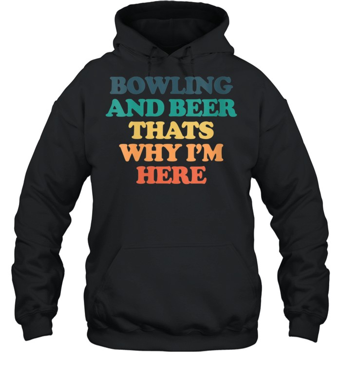 Bowling And Beer Thats Why I'm Here shirt Unisex Hoodie