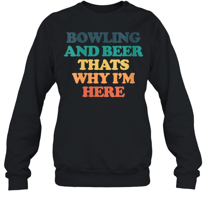 Bowling And Beer Thats Why I'm Here shirt Unisex Sweatshirt