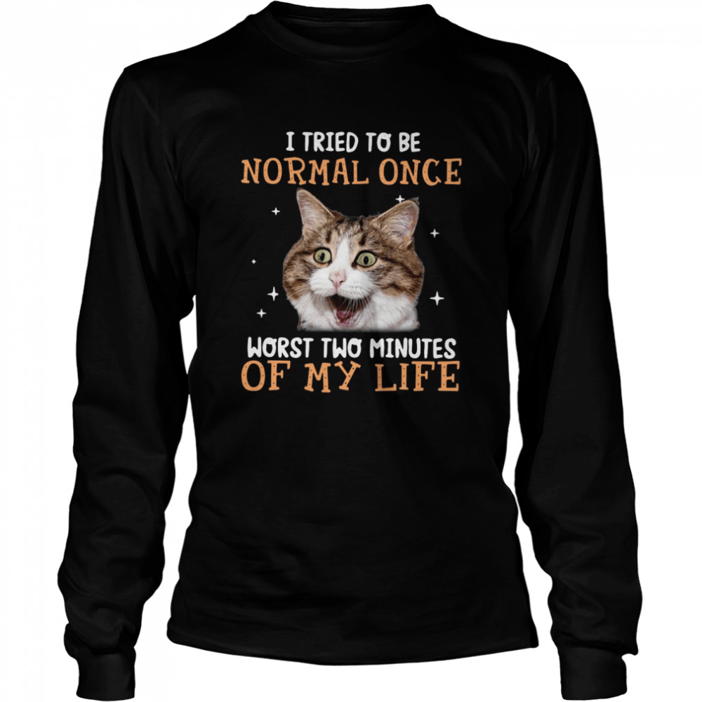 Cat I tried to be normal once worst two minutes of my life shirt Long Sleeved T-shirt