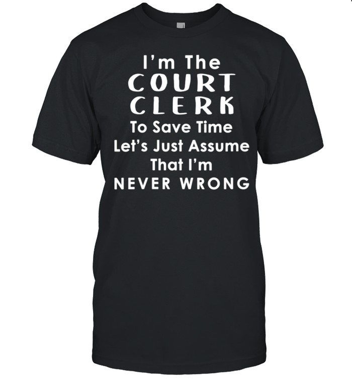 Court Clerk Officer Assume Im Never Wrong Saying shirt Classic Men's T-shirt