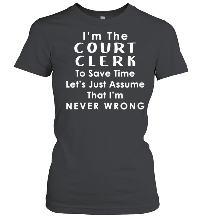 Court Clerk Officer Assume Im Never Wrong Saying shirt Classic Women's T-shirt