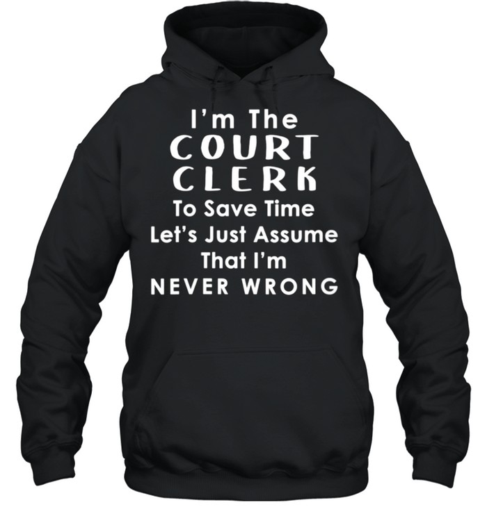 Court Clerk Officer Assume Im Never Wrong Saying shirt Unisex Hoodie