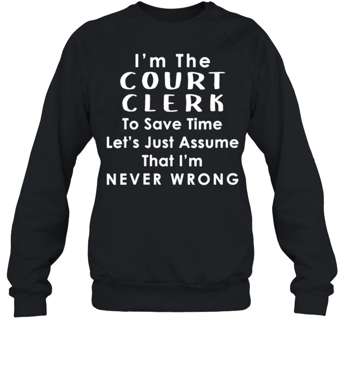 Court Clerk Officer Assume Im Never Wrong Saying shirt Unisex Sweatshirt