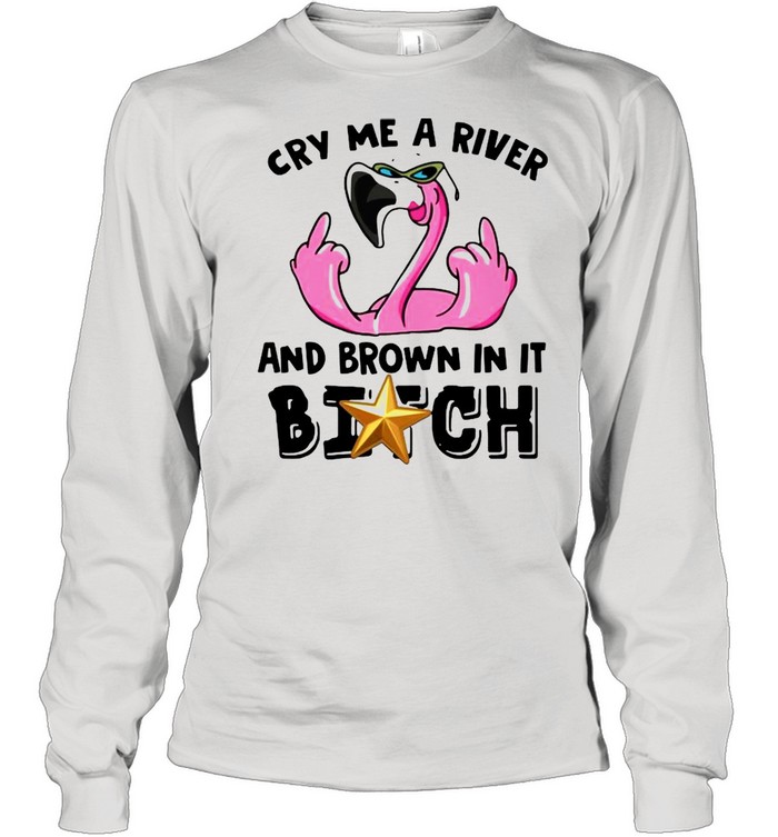 Cry me a river and brown in it bitch shirt Long Sleeved T-shirt