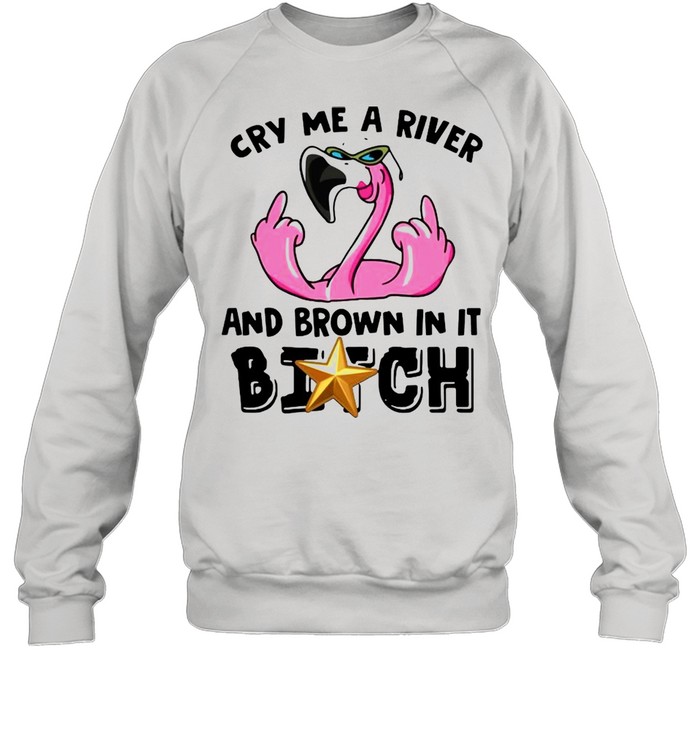 Cry me a river and brown in it bitch shirt Unisex Sweatshirt