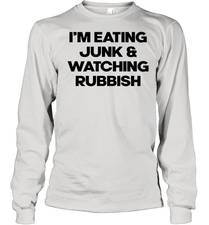 Im eating junk and watching rubbish shirt Long Sleeved T-shirt