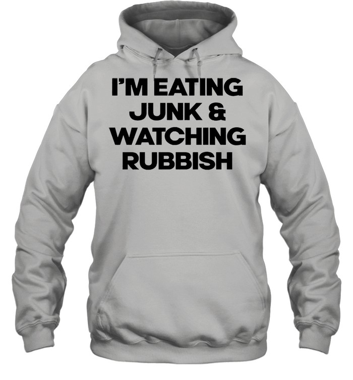 Im eating junk and watching rubbish shirt Unisex Hoodie