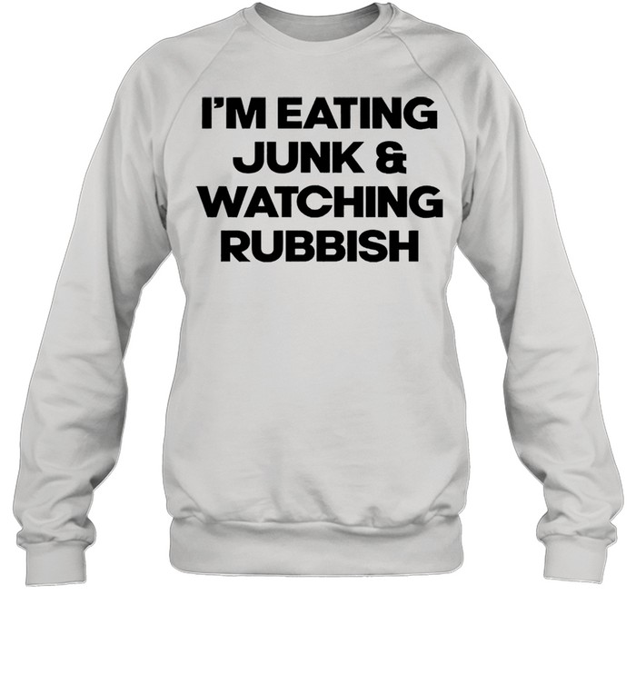 Im eating junk and watching rubbish shirt Unisex Sweatshirt