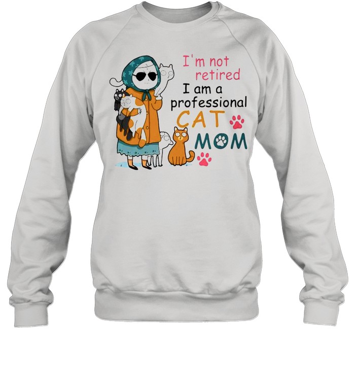 Im not retired I am a professional cat mom shirt Unisex Sweatshirt