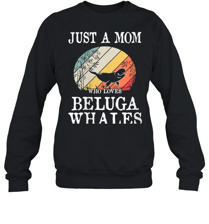 Just A Mom Who Loves Beluga Whales shirt Unisex Sweatshirt