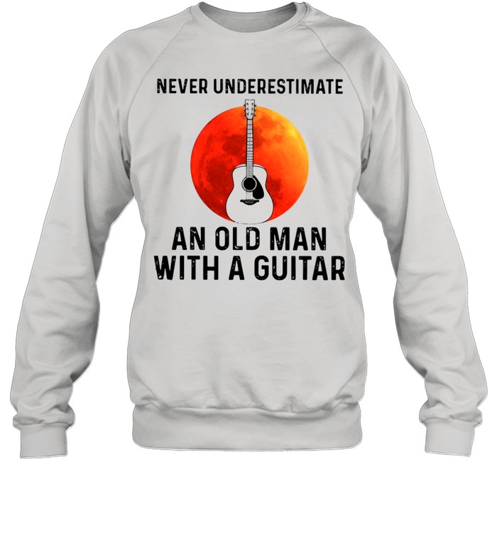 Never Underestimate An Old Man With A Guitar 2021 shirt Unisex Sweatshirt