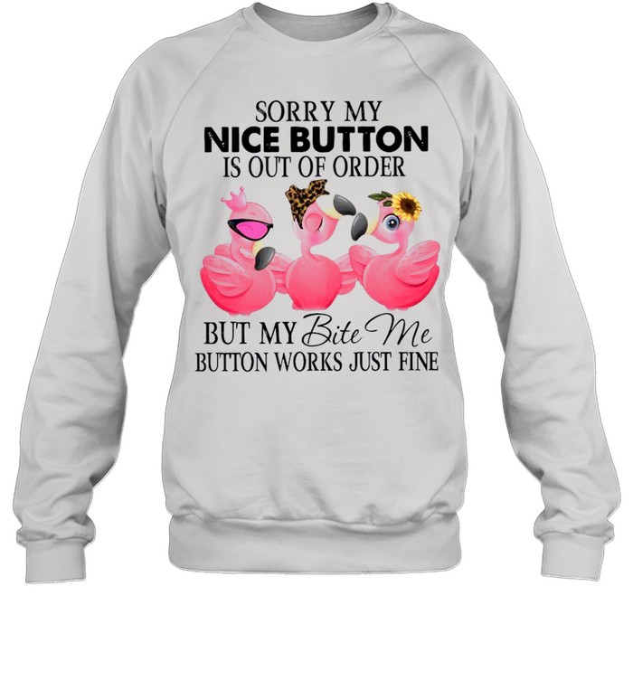 Sorry My Nice Button Is Out Of Order But My Bite Me Button Works Just Fine 2021 shirt Unisex Sweatshirt