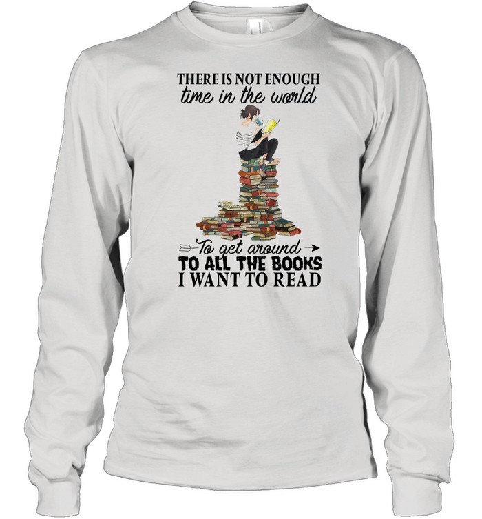 There is not enough time in the world to get around to all the books I want to read shirt Long Sleeved T-shirt