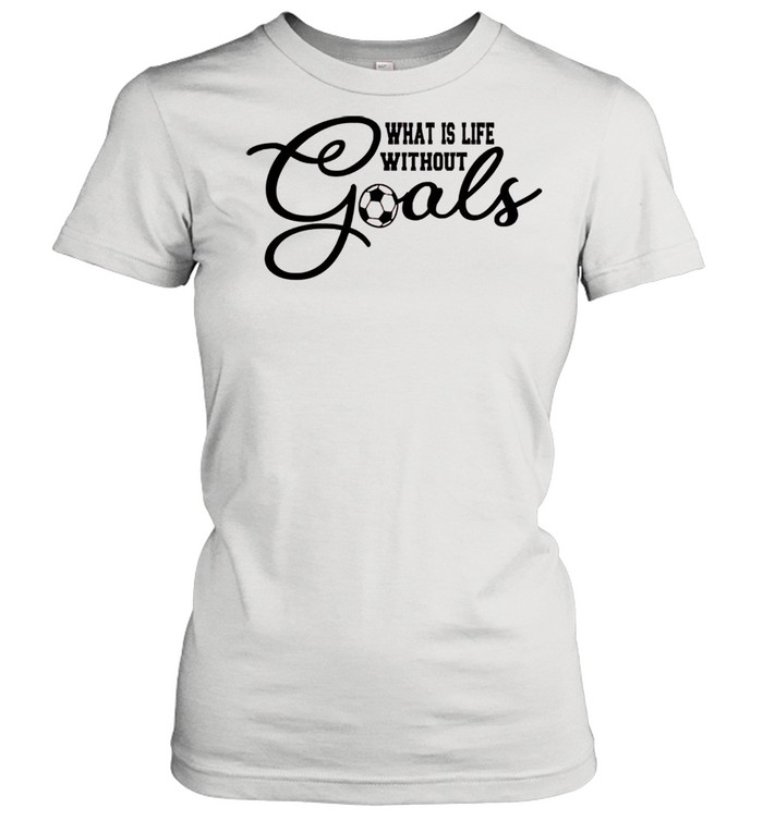 What is life without goals soccer shirt Classic Women's T-shirt