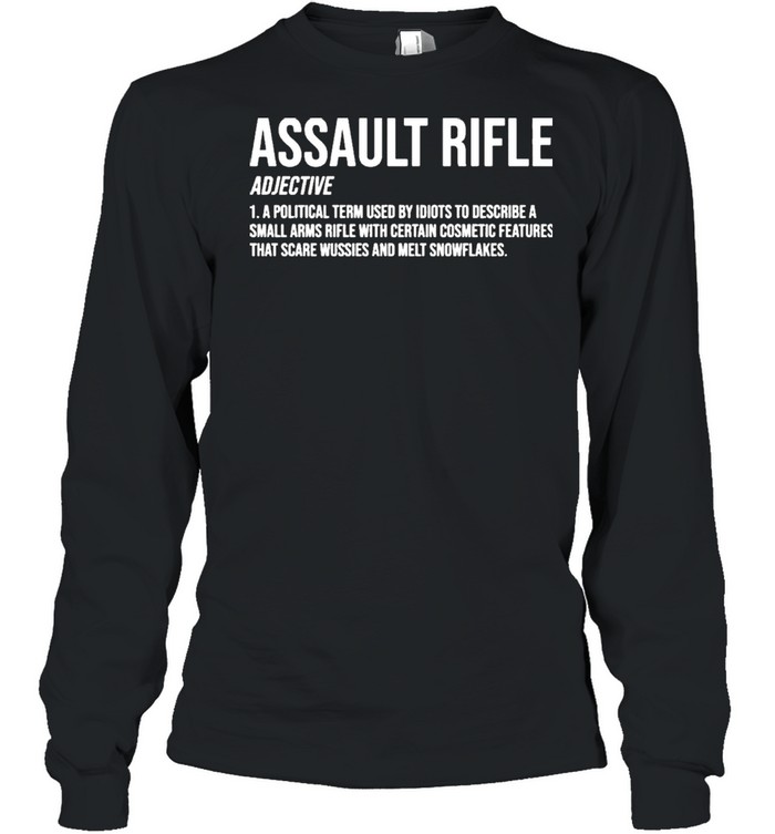 Assault Rifle Adjective A Political Term Used By Idiots To Describe A Small Arms Rifle  Long Sleeved T-shirt