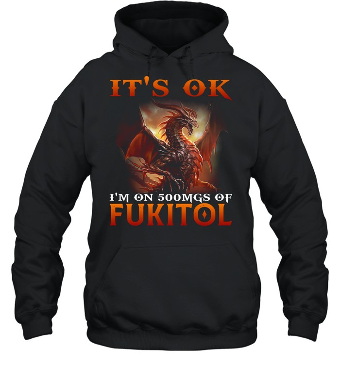 Dragon It's Ok I'm On 500mgs Of Fukitol Unisex Hoodie