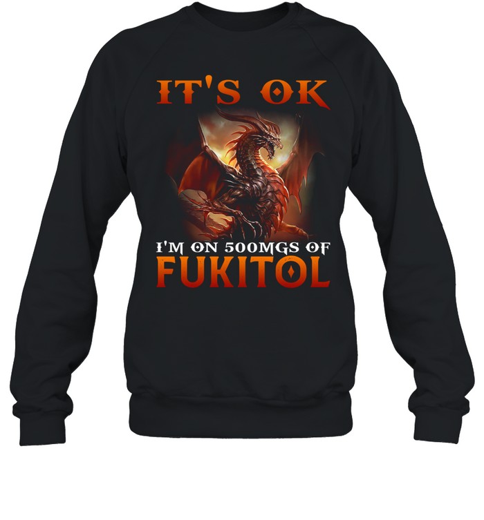 Dragon It's Ok I'm On 500mgs Of Fukitol Unisex Sweatshirt