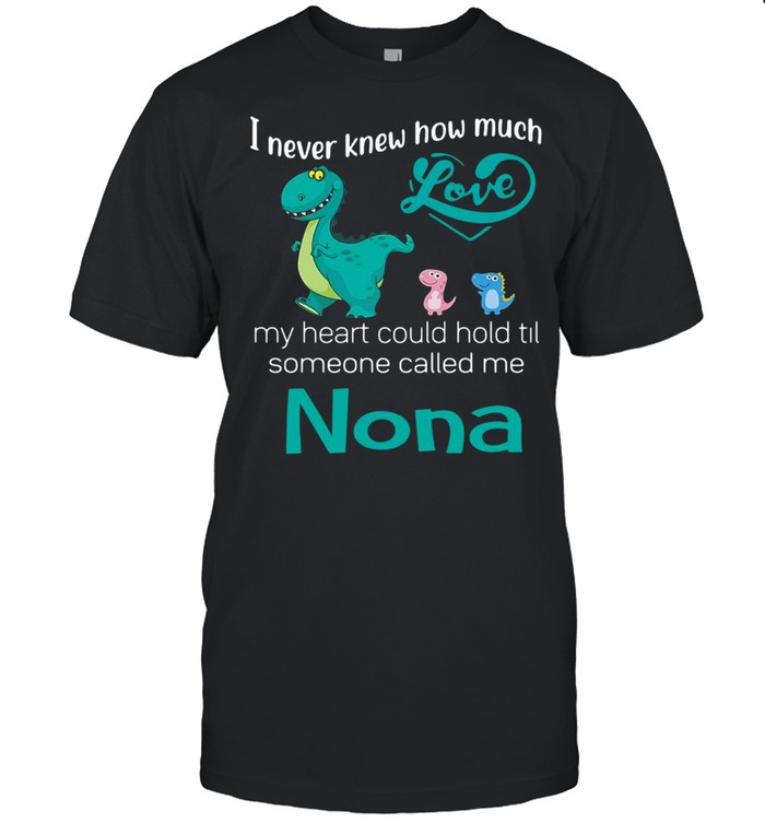 I Never Knew How Much Love My Heart Could Hold Til Someone Called Me Nona Saurus T-shirt