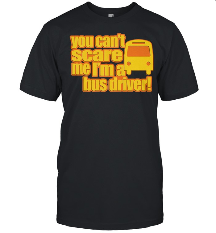 You Can't Scare Me I 'm A Bus Driver Shirt