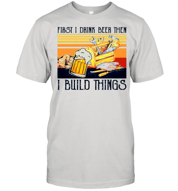 First I Drink Beer Then I Build Things Vintage shirt Classic Men's T-shirt