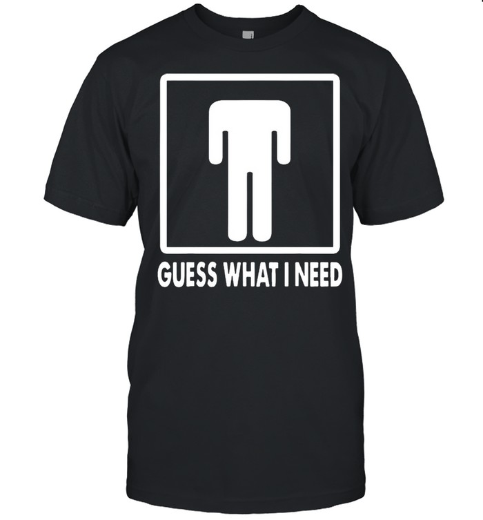 Guess what I need shirt Classic Men's T-shirt
