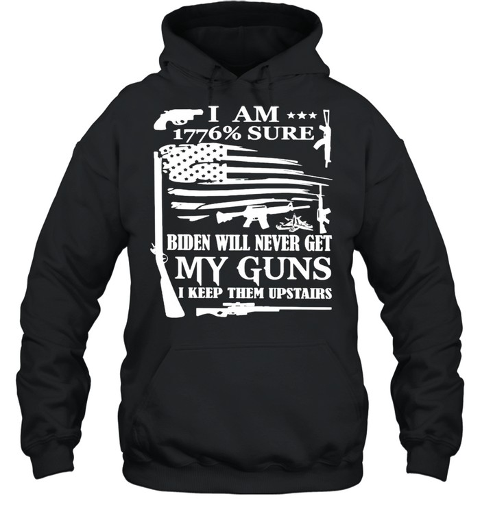 I am 1776% sure Biden will never get my guns shirt Unisex Hoodie