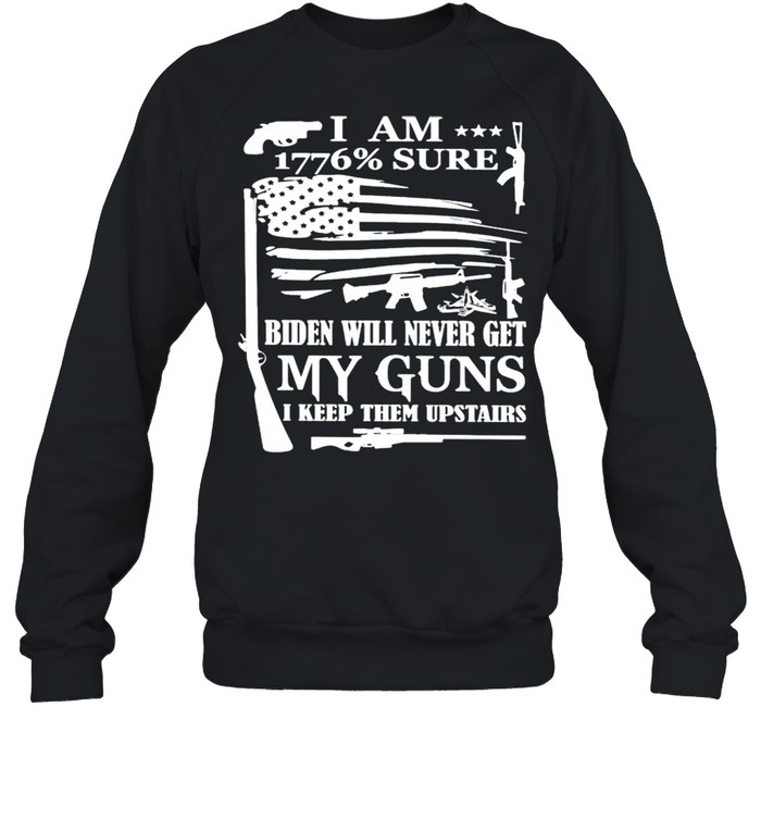 I am 1776% sure Biden will never get my guns shirt Unisex Sweatshirt