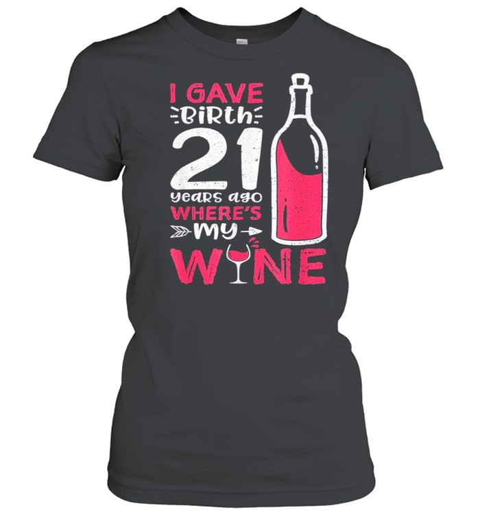 I Gave Birth 21 Years Ago Where’s My Wine – Mother’s Day shirt Classic Women's T-shirt