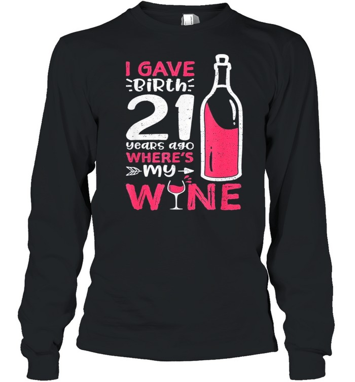 I Gave Birth 21 Years Ago Where’s My Wine – Mother’s Day shirt Long Sleeved T-shirt