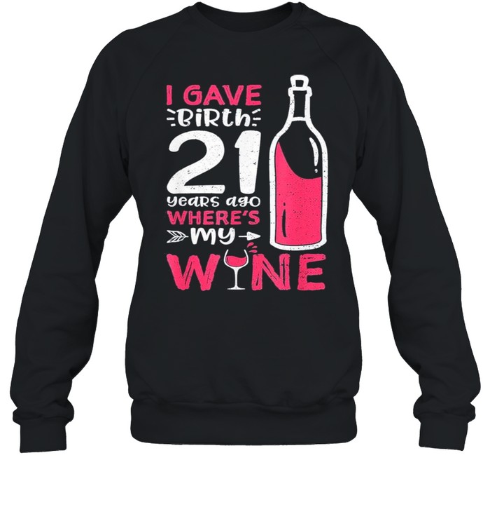 I Gave Birth 21 Years Ago Where’s My Wine – Mother’s Day shirt Unisex Sweatshirt