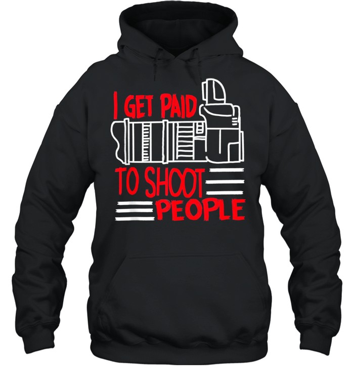 I Get Paid To Shoot People Cute Photographer shirt Unisex Hoodie