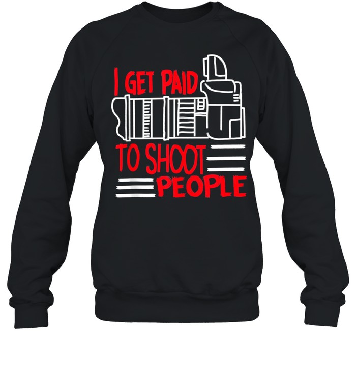 I Get Paid To Shoot People Cute Photographer shirt Unisex Sweatshirt