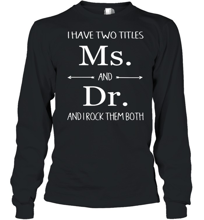 I Have Two Titles Ms And Dr And I Rock Them Both shirt Long Sleeved T-shirt