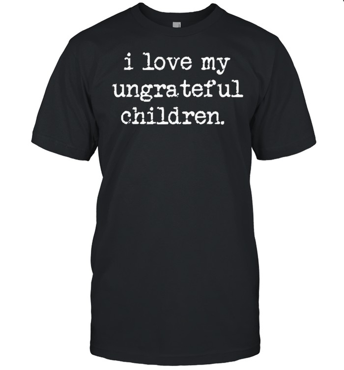 I Love My Ungrateful Children shirt Classic Men's T-shirt