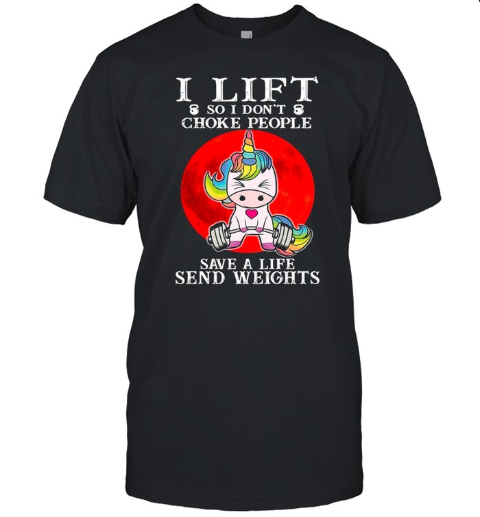 Unicorn I Lift So I Don’t Choke People Save A Life Send Weights shirt