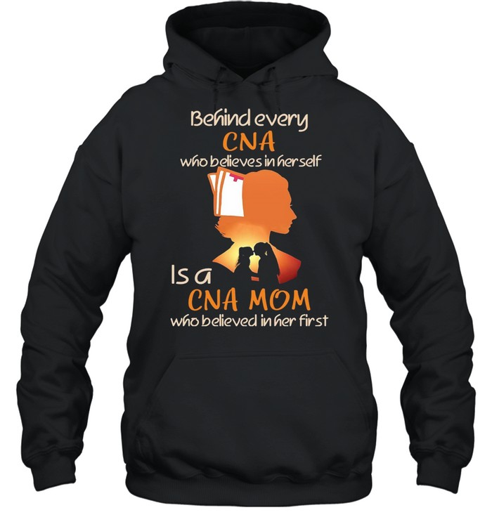 Behind Every CNA Who Believes In Her Self Is A CNA Mom Who Believed In Her First T-shirt Unisex Hoodie