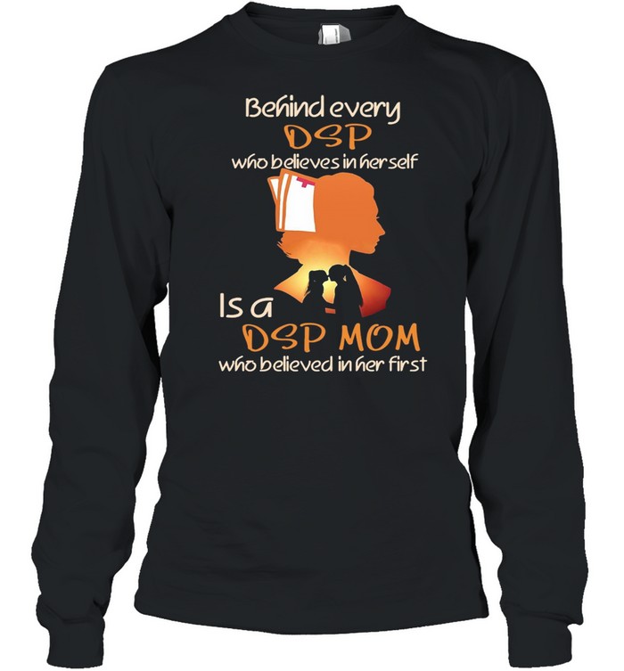 Behind Every DSP Who Believes In Her Self Is A DSP Mom Who Believed In Her First T-shirt Long Sleeved T-shirt