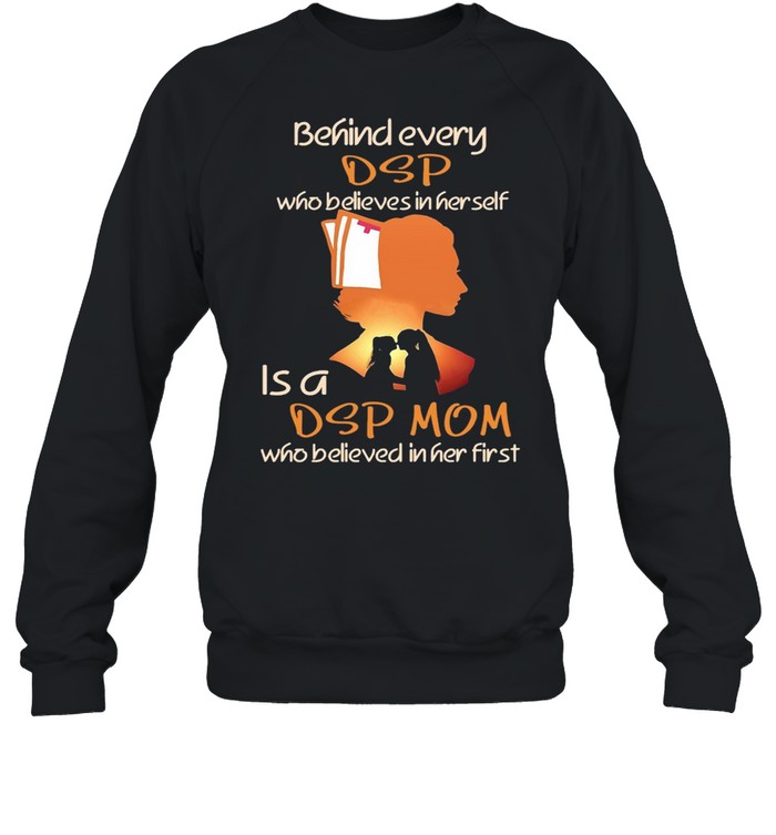 Behind Every DSP Who Believes In Her Self Is A DSP Mom Who Believed In Her First T-shirt Unisex Sweatshirt