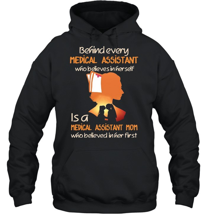 Behind Every Medical Assistant Who Believes In Her Self Is A Medical Assistant Mom Who Believed In Her First T-shirt Unisex Hoodie