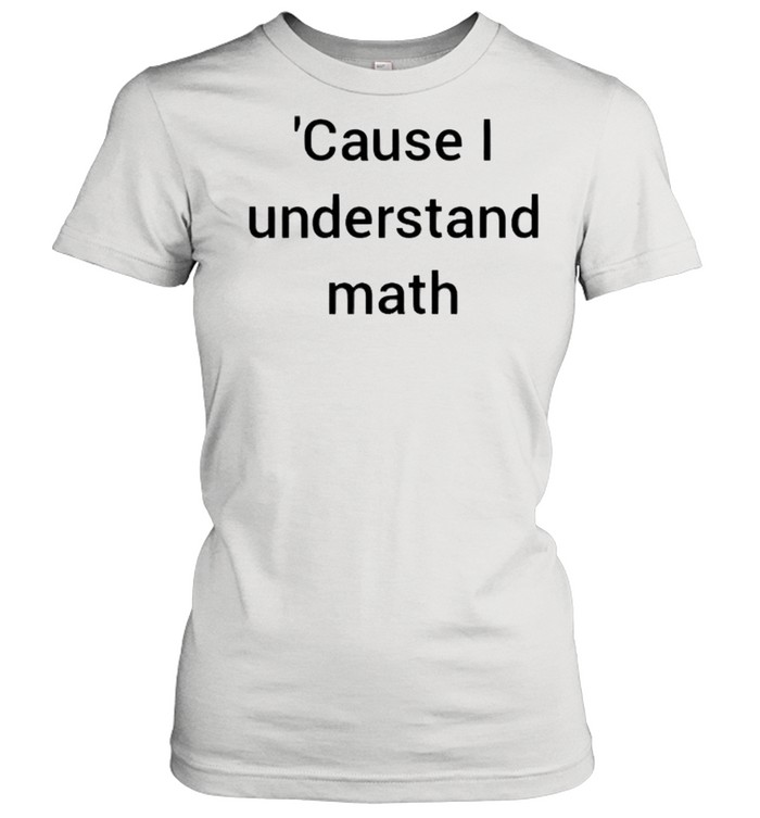 Cause I understand math shirt Classic Women's T-shirt