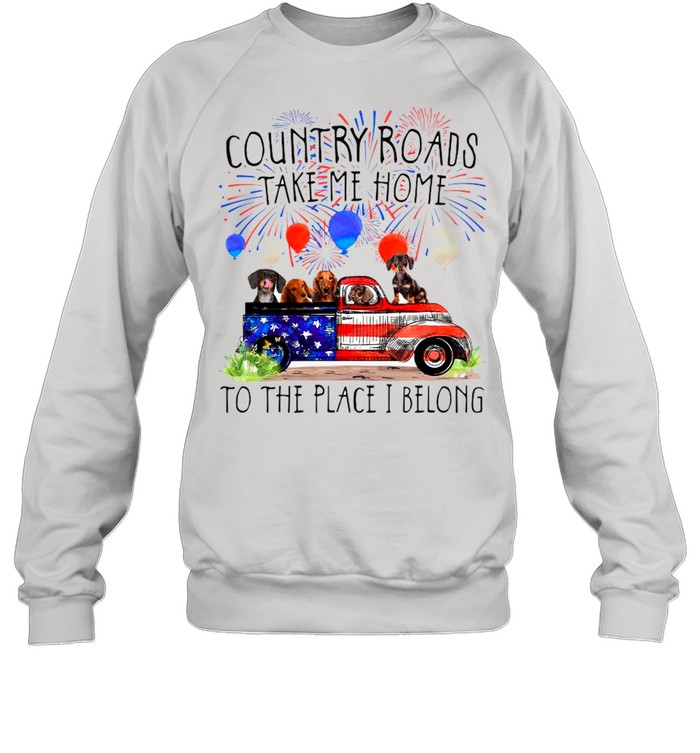 Dachshunds Country Roads Take Me Home To The Place I Belong 4th Of July 2021 shirt Unisex Sweatshirt