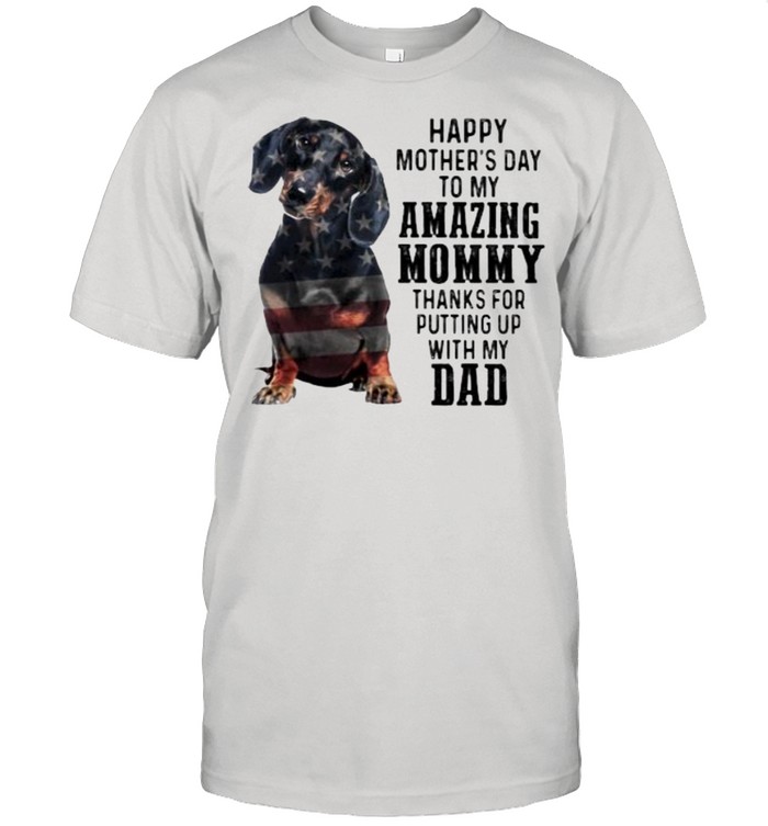 Happy Mother’s Day To Amazing Mommy Dachshund Thanks For Putting Up With My Dad Shirt