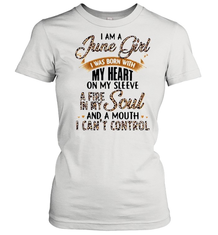 I Am A June Girl I Was Born With My Heart A Fire In My Soul And A Mouth I Can’t Control Lepoard Classic Women's T-shirt