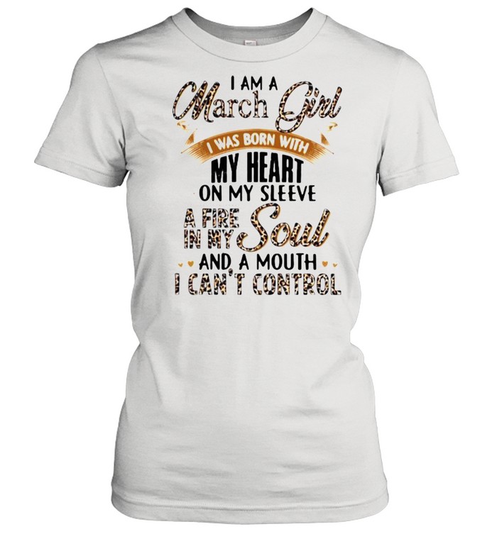 I Am A March Girl I Was Born With My Heart A Fire In My Soul And A Mouth I Can’t Control Lepoard Classic Women's T-shirt