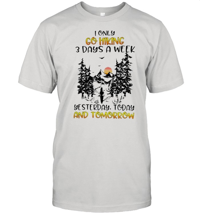 I Only Go Hiking 3 Days A Week Yesterday Today And Tomorrow Classic Men's T-shirt