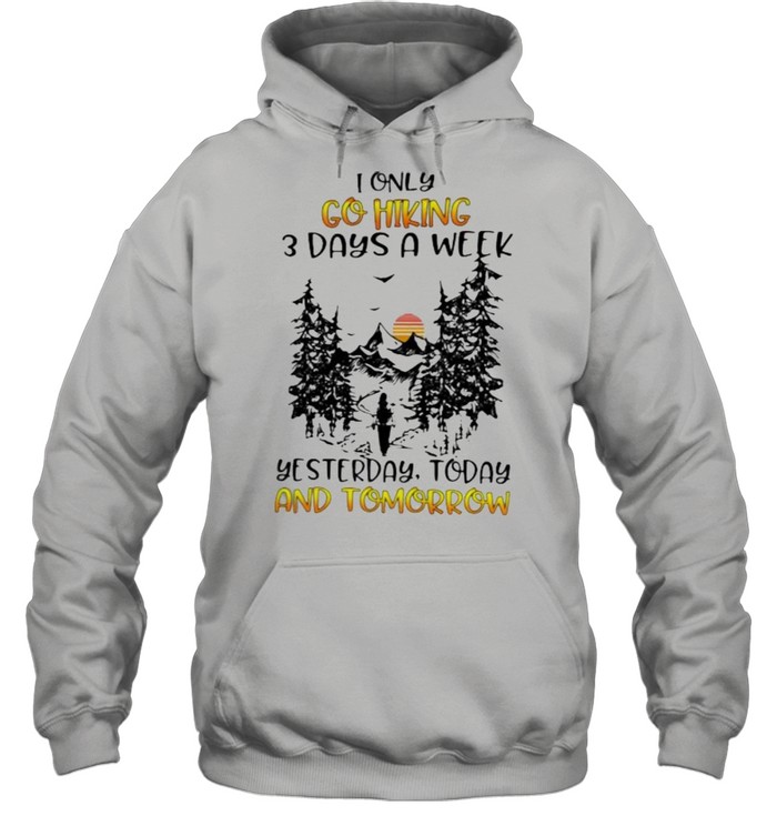 I Only Go Hiking 3 Days A Week Yesterday Today And Tomorrow Unisex Hoodie