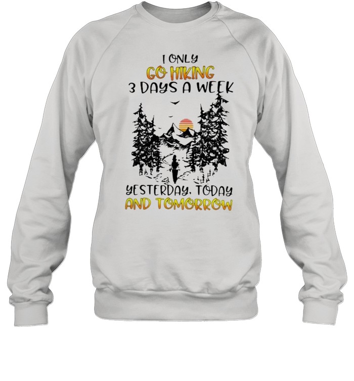 I Only Go Hiking 3 Days A Week Yesterday Today And Tomorrow Unisex Sweatshirt